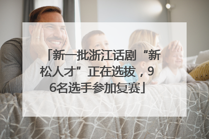 新一批浙江话剧“新松人才”正在选拔，96名选手参加复赛