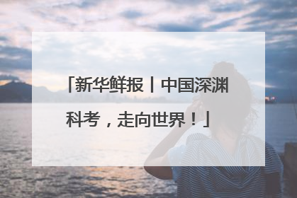 新华鲜报丨中国深渊科考，走向世界！