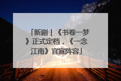 新剧｜《书卷一梦》正式定档，《一念江南》官宣阵容