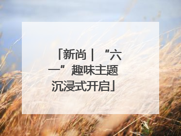 新尚｜“六一”趣味主题沉浸式开启