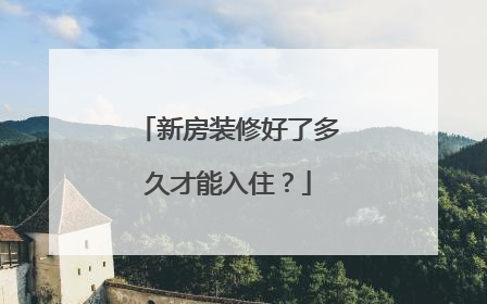 新房装修好了多久才能入住？