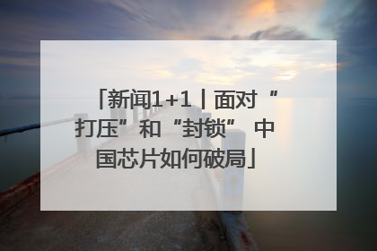 新闻1+1丨面对“打压”和“封锁” 中国芯片如何破局