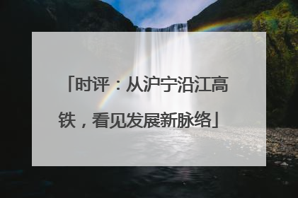 时评：从沪宁沿江高铁，看见发展新脉络