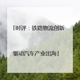 时评：铁路物流创新驱动汽车产业出海
