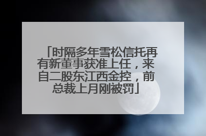 时隔多年雪松信托再有新董事获准上任，来自二股东江西金控，前总裁上月刚被罚