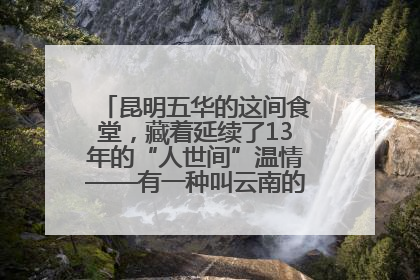 昆明五华的这间食堂，藏着延续了13年的“人世间”温情——有一种叫云南的生活之365天