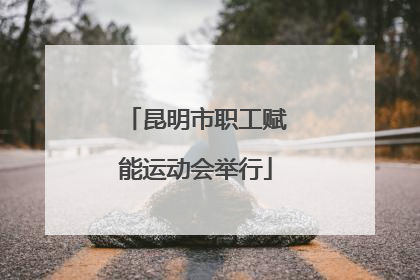 昆明市职工赋能运动会举行