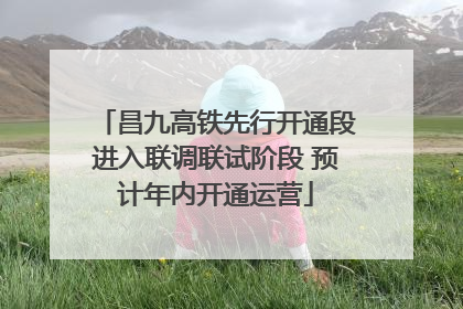 昌九高铁先行开通段进入联调联试阶段 预计年内开通运营