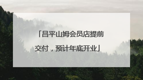 昌平山姆会员店提前交付，预计年底开业