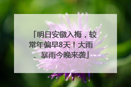 明日安徽入梅，较常年偏早8天！大雨、暴雨今晚来袭