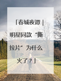 春城夜谭｜明星同款“撕拉片”为什么火了？