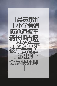 晨意帮忙丨小学旁消防通道被车辆长期占据，禁停告示被广告覆盖，派出所：会尽快处理