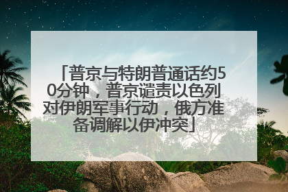 普京与特朗普通话约50分钟，普京谴责以色列对伊朗军事行动，俄方准备调解以伊冲突