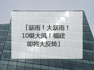 暴雨！大暴雨！10级大风！福建即将大反转
