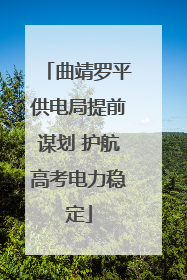 曲靖罗平供电局提前谋划 护航高考电力稳定