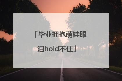 毕业拥抱萌娃眼泪hold不住