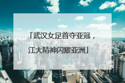 武汉女足首夺亚冠，江大精神闪耀亚洲