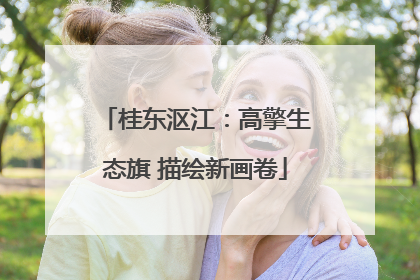桂东沤江：高擎生态旗 描绘新画卷
