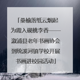 桑榆落纸云烟起 为霞入砚桃李香——溆浦县老年书画协会到统溪河镇学校开展书画进校园活动