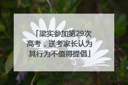 梁实参加第29次高考，送考家长认为其行为不值得提倡