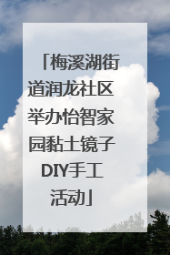 梅溪湖街道润龙社区举办怡智家园黏土镜子DIY手工活动