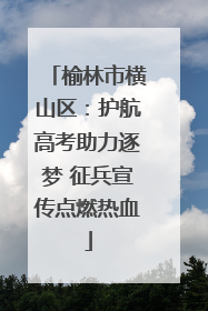 榆林市横山区：护航高考助力逐梦 征兵宣传点燃热血