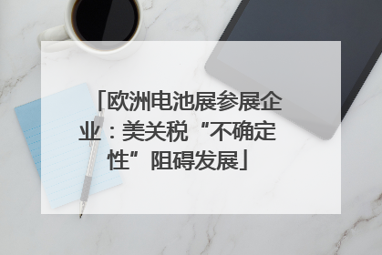 欧洲电池展参展企业：美关税“不确定性”阻碍发展