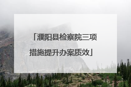 濮阳县检察院三项措施提升办案质效