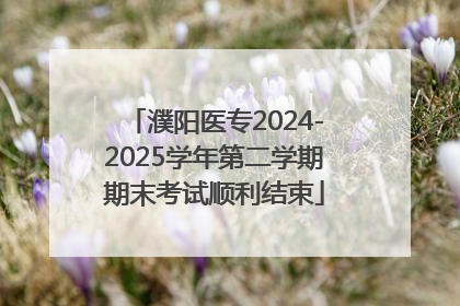 濮阳医专2024-2025学年第二学期期末考试顺利结束