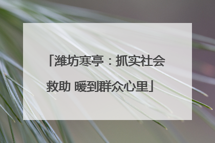 潍坊寒亭：抓实社会救助 暖到群众心里