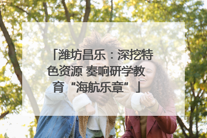 潍坊昌乐：深挖特色资源 奏响研学教育“海航乐章”