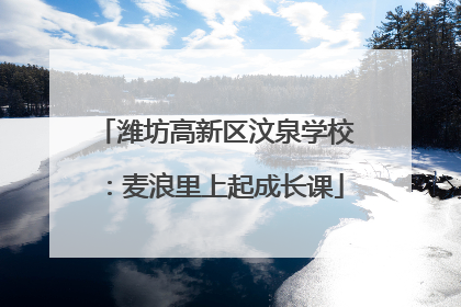 潍坊高新区汶泉学校：麦浪里上起成长课