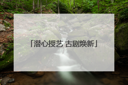 潜心授艺 古剧焕新