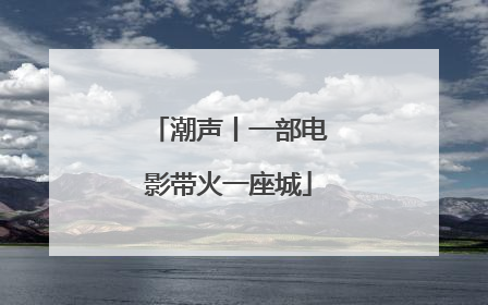 潮声丨一部电影带火一座城