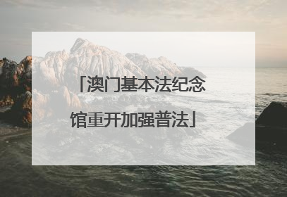 澳门基本法纪念馆重开加强普法