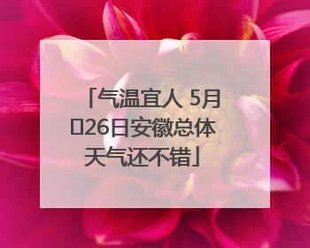 气温宜人 5月﻿26日安徽总体天气还不错