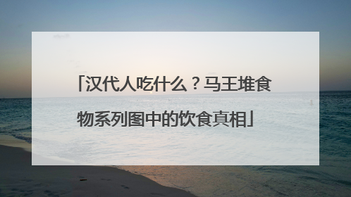 汉代人吃什么？马王堆食物系列图中的饮食真相