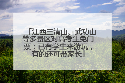 江西三清山、武功山等多景区对高考生免门票：已有学生来游玩，有的还可带家长