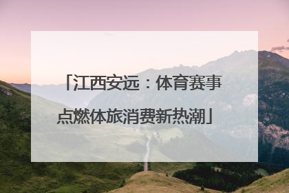 江西安远：体育赛事点燃体旅消费新热潮