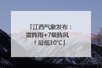 江西气象发布：雷阵雨+7级阵风！最低10℃
