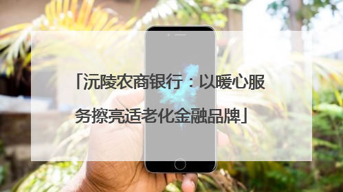 沅陵农商银行：以暖心服务擦亮适老化金融品牌