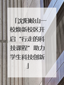 沈阳岐山一校焕新校区开启“行走的科技课程”助力学生科技创新