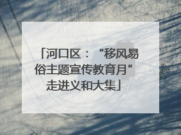河口区：“移风易俗主题宣传教育月”走进义和大集