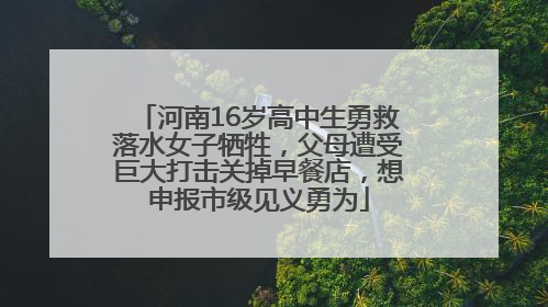 河南16岁高中生勇救落水女子牺牲，父母遭受巨大打击关掉早餐店，想申报市级见义勇为