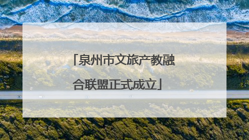 泉州市文旅产教融合联盟正式成立