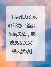 泉州惠安东岭举办“镜遇东岭风情，影映惠女风采”采风活动
