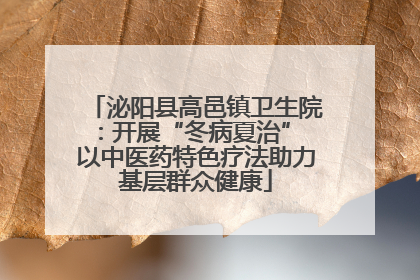 泌阳县高邑镇卫生院：开展“冬病夏治” 以中医药特色疗法助力基层群众健康