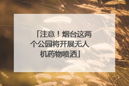 注意！烟台这两个公园将开展无人机药物喷洒
