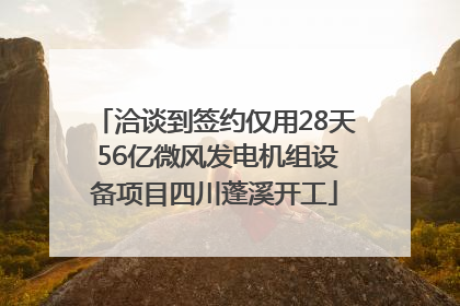 洽谈到签约仅用28天 56亿微风发电机组设备项目四川蓬溪开工