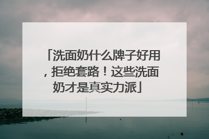 洗面奶什么牌子好用，拒绝套路！这些洗面奶才是真实力派